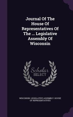 Journal Of The House Of Representatives Of The ... Legislative Assembly Of Wisconsin - 
