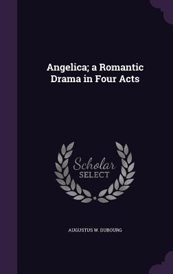Angelica; a Romantic Drama in Four Acts - Augustus W Dubourg