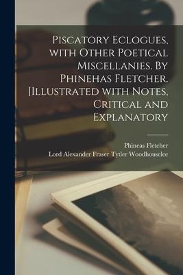 Piscatory Eclogues, With Other Poetical Miscellanies. By Phinehas Fletcher. [Illustrated With Notes, Critical and Explanatory - Phineas Fletcher