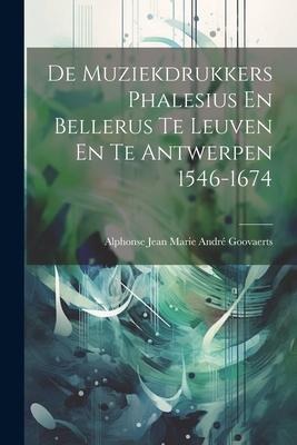 De Muziekdrukkers Phalesius En Bellerus Te Leuven En Te Antwerpen 1546-1674 - Alphonse Jean Marie André Goovaerts