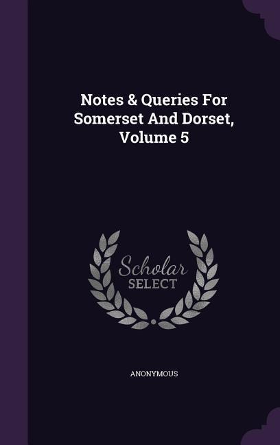 Notes & Queries For Somerset And Dorset, Volume 5 - Anonymous