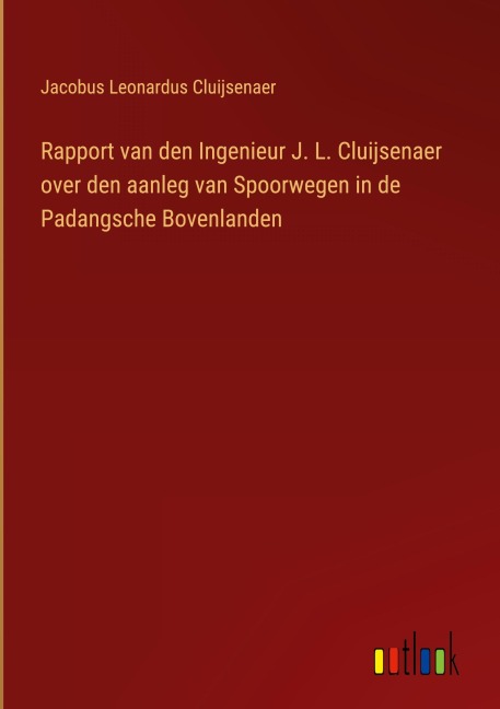 Rapport van den Ingenieur J. L. Cluijsenaer over den aanleg van Spoorwegen in de Padangsche Bovenlanden - Jacobus Leonardus Cluijsenaer