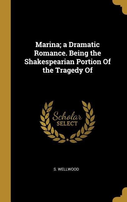 Marina; a Dramatic Romance. Being the Shakespearian Portion Of the Tragedy Of - S. Wellwood