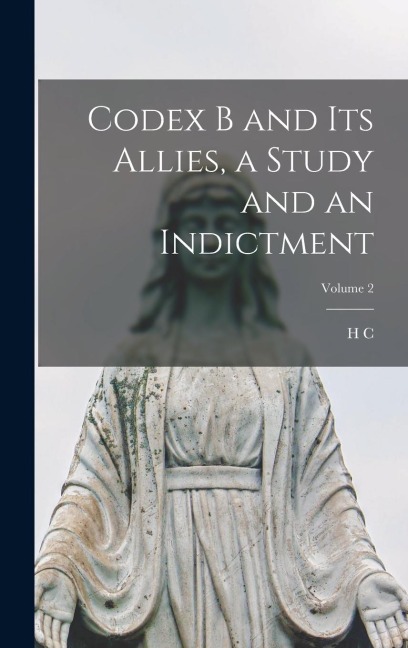 Codex B and its Allies, a Study and an Indictment; Volume 2 - H C Hoskier