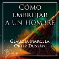 Cómo embrujar a un hombre - Claudia Marcela Ortíz Dussán