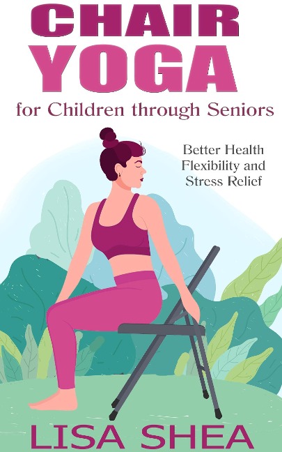 Chair Yoga for Children through Seniors - Better Health Flexibility and Stress Relief - Lisa Shea