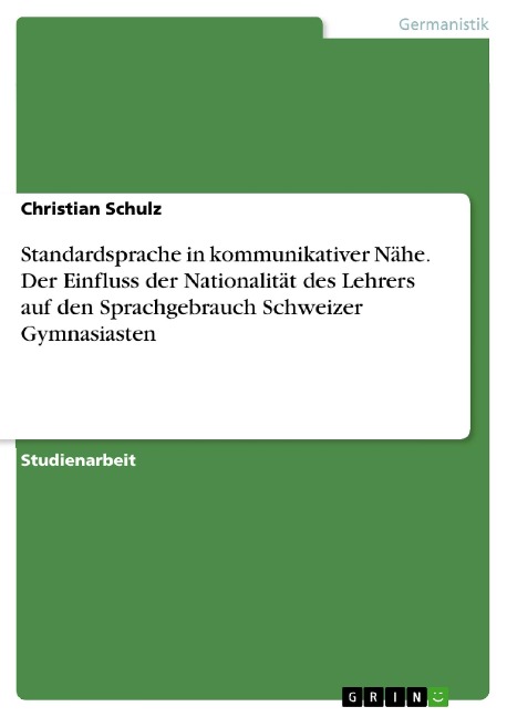 Standardsprache in kommunikativer Nähe. Der Einfluss der Nationalität des Lehrers auf den Sprachgebrauch Schweizer Gymnasiasten - Christian Schulz
