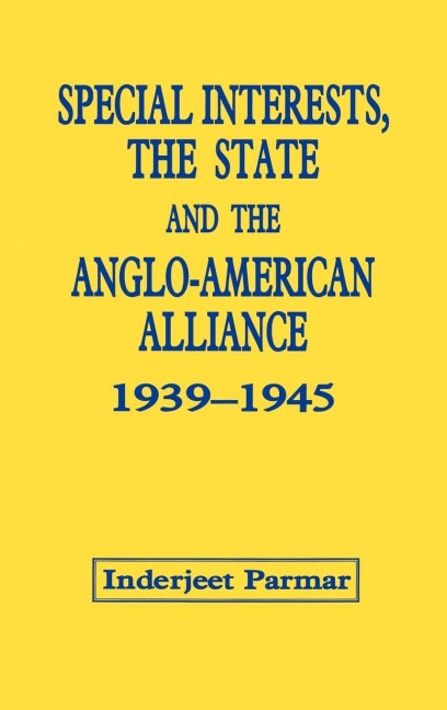 Special Interests, the State and the Anglo-American Alliance, 1939-1945 - Inderjeet Parmar