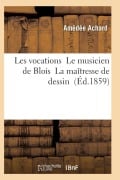 Cover-Bild zum Titel 'Les Vocations Le Musicien de Blois La Maîtresse de Dessin' von 'Achard-A'