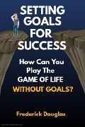 Cover-Bild zum Titel 'Setting Goals For Success - How Can You Play the Game of Life Without Goals?' von 'Frederick Douglas'