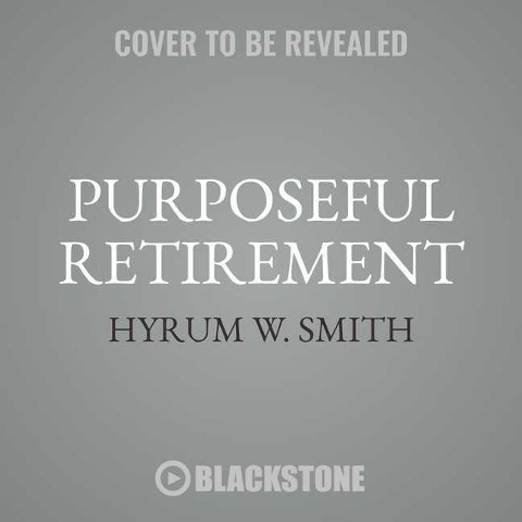 Purposeful Retirement: How to Bring Happiness and Meaning to Your Retirement - Hyrum W. Smith