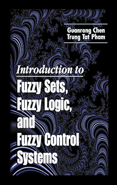 Introduction to Fuzzy Sets, Fuzzy Logic, and Fuzzy Control Systems - Guanrong Chen, Trung Tat Pham