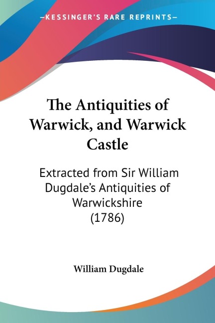 The Antiquities of Warwick, and Warwick Castle - William Dugdale