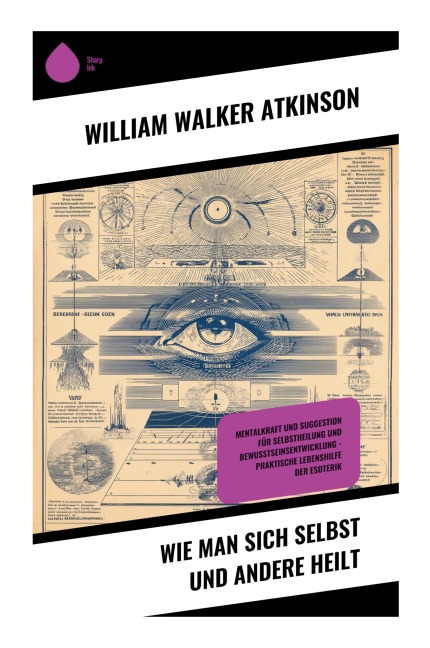 Wie man sich selbst und andere heilt - William Walker Atkinson