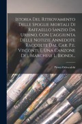 Cover-Bild zum Titel 'Istoria Del Ritrovamento Delle Spoglie Mortali Di Raffaello Sanzio Da Urbino, Con L'aggiunta Delle Notizie Annedote Raccolte Dal Car. P.e. Visconti, E' von 'Pietro Odescalchi (Principe ).'