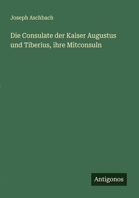 Die Consulate der Kaiser Augustus und Tiberius, ihre Mitconsuln - Joseph Aschbach