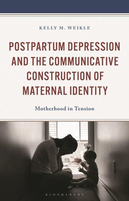 Postpartum Depression and the Communicative Construction of Maternal Identity - Kelly M Weikle