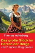 Cover-Bild zum Titel 'Das große Glück im Herzen der Berge und 2 andere Bergromane' von 'Thomas Adlerberg'