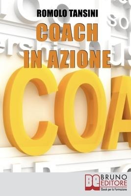 Coach in Azione: Tutte le Tecniche e i Migliori Strumenti del Coaching per Raggiungere i Tuoi Obiettivi e Migliorare la Tua Vita - Romolo Tansini