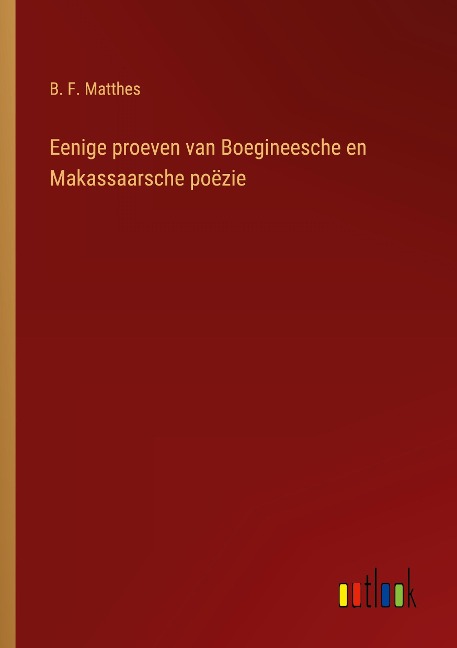 Eenige proeven van Boegineesche en Makassaarsche poëzie - B. F. Matthes