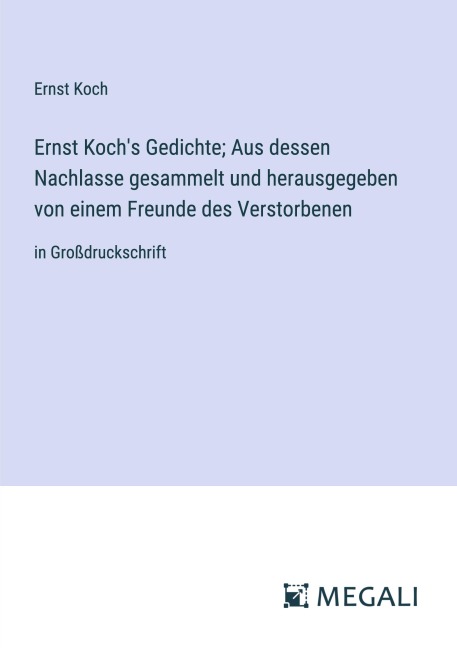 Ernst Koch's Gedichte; Aus dessen Nachlasse gesammelt und herausgegeben von einem Freunde des Verstorbenen - Ernst Koch