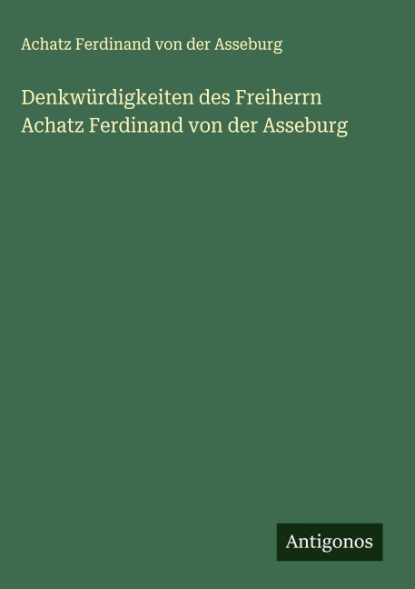 Denkwürdigkeiten des Freiherrn Achatz Ferdinand von der Asseburg - Achatz Ferdinand von der Asseburg
