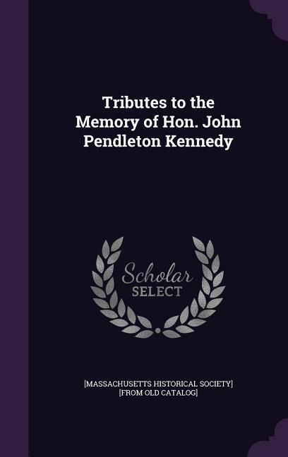 Tributes to the Memory of Hon. John Pendleton Kennedy - 