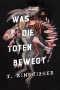 Cover-Bild zum Titel 'Was die Toten bewegt (Eine packende und atmosphärische Nacherzählung von Edgar Allan Poes Klassiker "Der Untergang des Hauses Usher")' von 'T. Kingfisher'