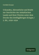 Cover-Bild zum Titel 'Urkunden, Aktenstücke und Briefe zur Geschichte der Anhaltischen Lande und ihrer Fürsten unter dem Drucke des dreißigjährigen Krieges / 2. Bd., 1630-1634' von 'Gottlieb Krause'