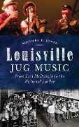 Cover-Bild zum Titel 'Louisville Jug Music: From Earl McDonald to the National Jubilee' von 'Michael L. Jones'