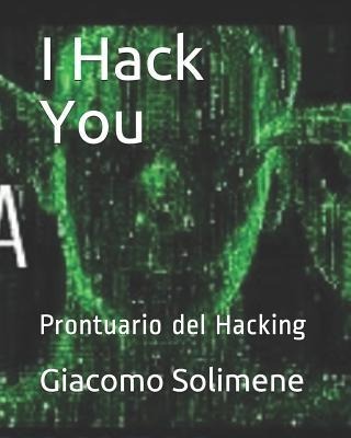 I Hack You: Prontuario del Hacking - Giacomo Solimene