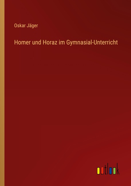 Homer und Horaz im Gymnasial-Unterricht - Oskar Jäger