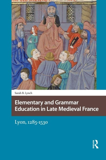 Elementary and Grammar Education in Late Medieval France - Sarah Lynch