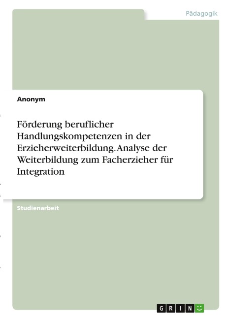 Förderung beruflicher Handlungskompetenzen in der Erzieherweiterbildung. Analyse der Weiterbildung zum Facherzieher für Integration - Anonymous