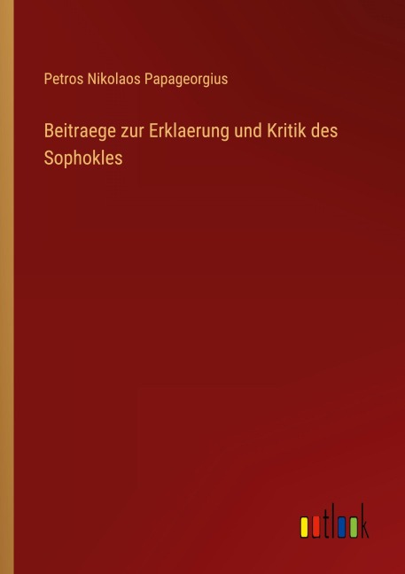 Beitraege zur Erklaerung und Kritik des Sophokles - Petros Nikolaos Papageorgius