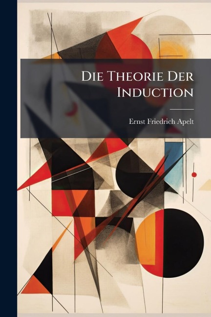 Die Theorie Der Induction - Ernst Friedrich Apelt