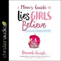 A Mom's Guide to Lies Girls Believe: And the Truth That Sets Them Free - Dannah Gresh