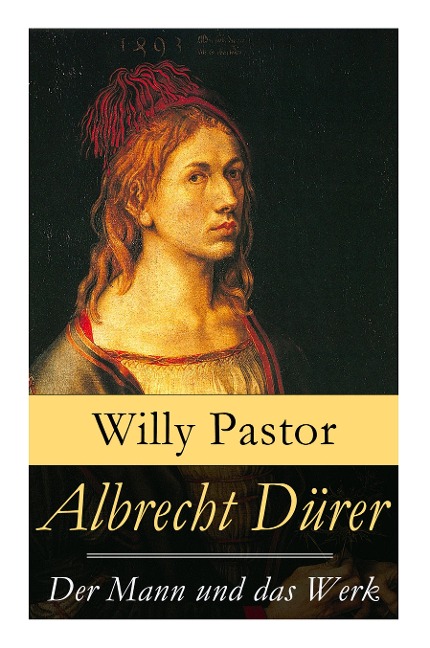 Albrecht Dürer - Der Mann und das Werk: Illustrierte Biografie: Das Leben Albrecht Dürers, eines bedeutenden Künstler (Maler, Grafiker und Mathematike - Willy Pastor