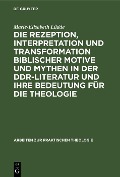 Die Rezeption, Interpretation und Transformation biblischer Motive und Mythen in der DDR-Literatur und ihre Bedeutung für die Theologie - Marie-Elisabeth Lüdde