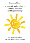 Cover-Bild zum Titel 'Anregende und erholsame Sonnen-Momente für Pflegebedürftige' von 'Rosemarie Michel'