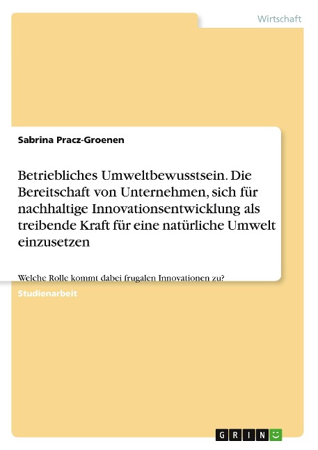 Betriebliches Umweltbewusstsein. Die Bereitschaft von Unternehmen, sich für nachhaltige Innovationsentwicklung als treibende Kraft für eine natürliche Umwelt einzusetzen - Sabrina Pracz-Groenen