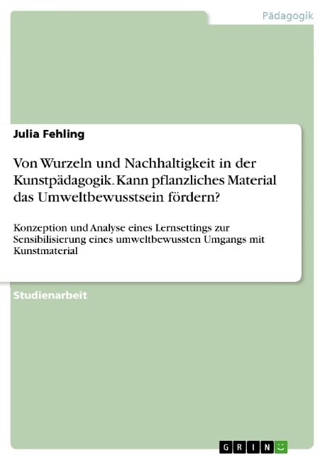 Von Wurzeln und Nachhaltigkeit in der Kunstpädagogik. Kann pflanzliches Material das Umweltbewusstsein fördern? - Julia Fehling
