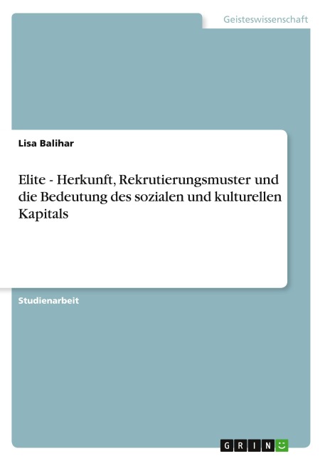 Elite - Herkunft, Rekrutierungsmuster und die Bedeutung des sozialen und kulturellen Kapitals - Lisa Balihar