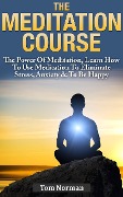 Cover-Bild zum Titel 'Meditation Course: The Power Of Meditation, Learn How To Use Meditation To Eliminate Stress, Anxiety & To Be Happy' von 'Tom Norman'
