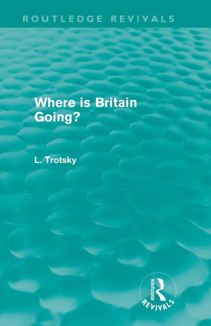 Where is Britain Going? (Routledge Revivals) - Leon Trotsky