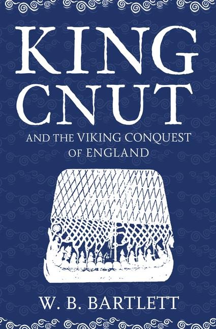 King Cnut and the Viking Conquest of England 1016 - W. B. Bartlett