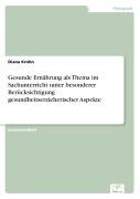 Cover-Bild zum Titel 'Gesunde Ernährung als Thema im Sachunterricht unter besonderer Berücksichtigung gesundheitserzieherischer Aspekte' von 'Diana Krohn'