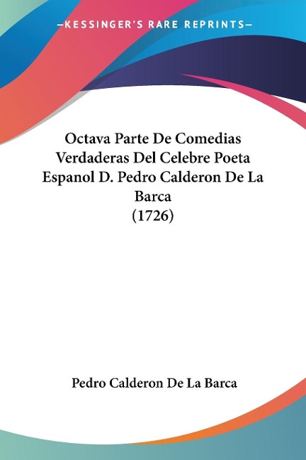 Octava Parte De Comedias Verdaderas Del Celebre Poeta Espanol D. Pedro Calderon De La Barca (1726) - Pedro Calderon De La Barca