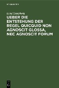 Cover-Bild zum Titel 'Ueber die Entstehung der Regel Quicquid non agnoscit glossa, nec agnoscit forum' von 'Ernst Landsberg'