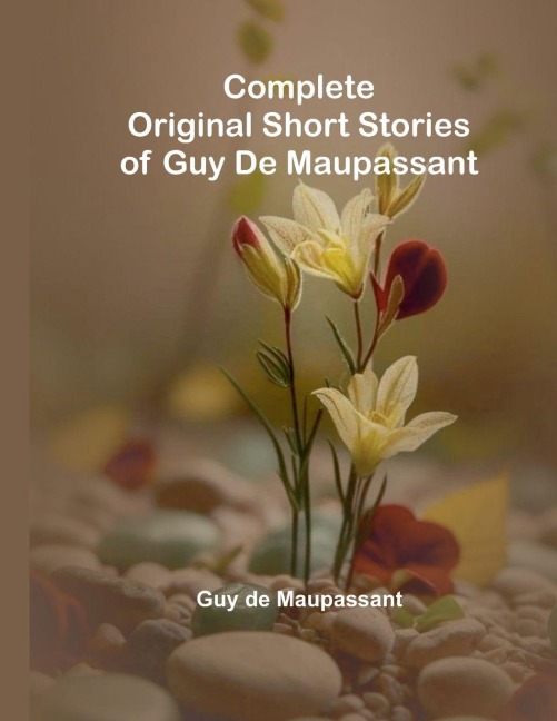 Complete Original Short Stories Of Guy De Maupassant - Guy de Maupassant